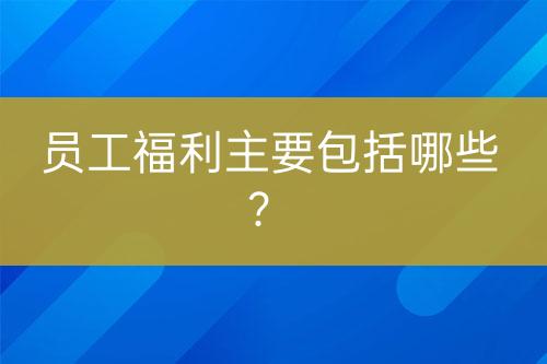 員工福利主要包括哪些？