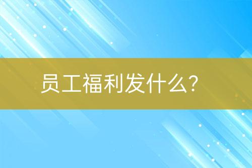 員工福利發(fā)什么？