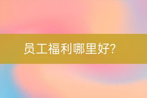 員工福利哪里好？