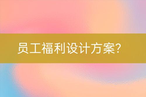 員工福利設(shè)計方案？