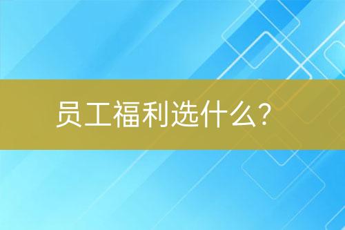 員工福利選什么？