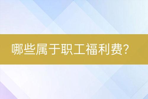 哪些屬于職工福利費(fèi)？