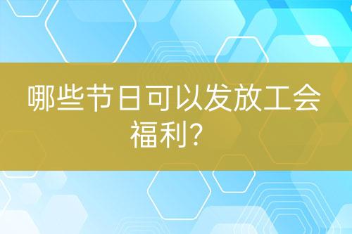 哪些節(jié)日可以發(fā)放工會福利？