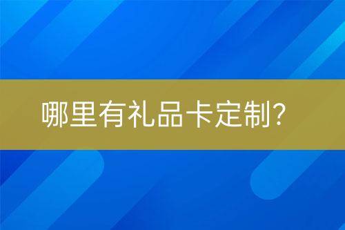 哪里有禮品卡定制？