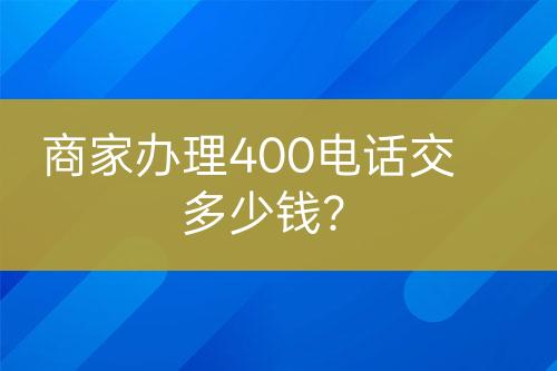商家辦理400電話交多少錢？
