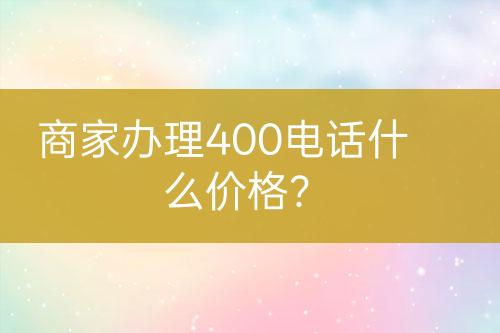 商家辦理400電話什么價格？