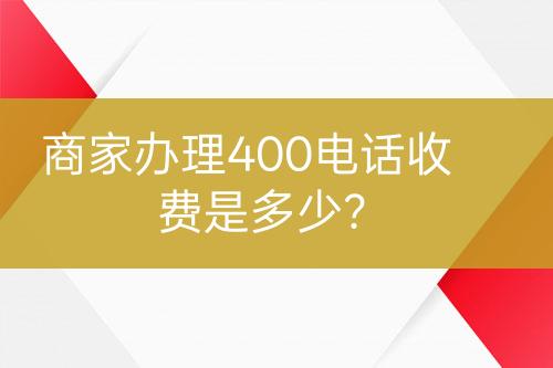 商家辦理400電話收費(fèi)是多少？