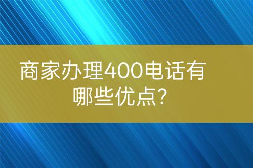 商家辦理400電話有哪些優(yōu)點？