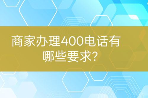 商家辦理400電話有哪些要求？