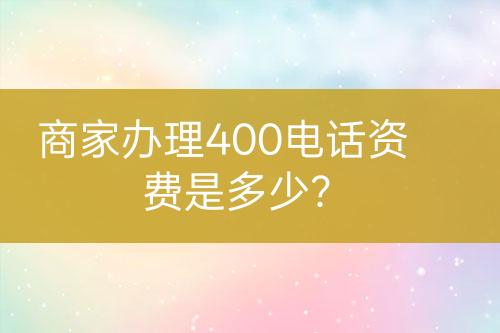 商家辦理400電話資費是多少？