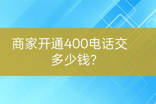 商家開通400電話交多少錢？