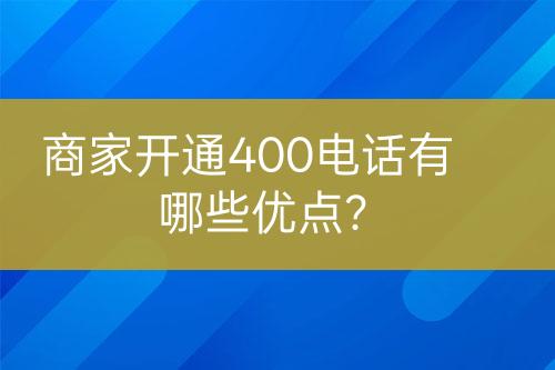 商家開通400電話有哪些優(yōu)點？