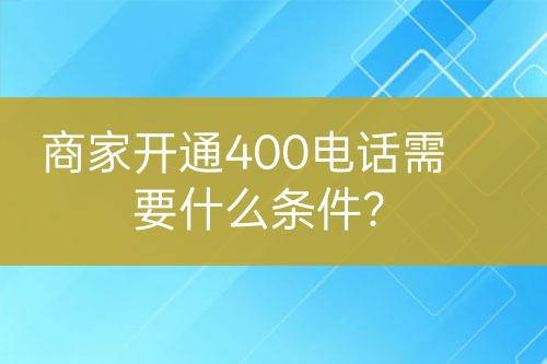 商家開通400電話需要什么條件？