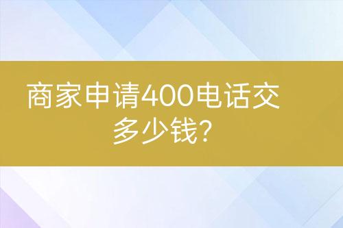 商家申請400電話交多少錢？