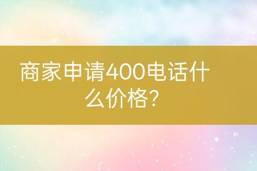 商家申請(qǐng)400電話(huà)什么價(jià)格？