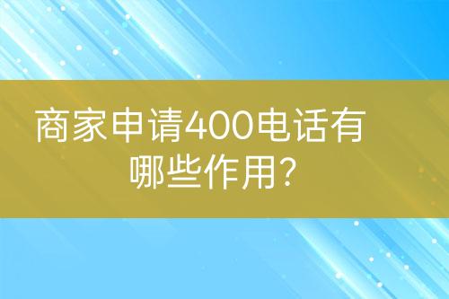 商家申請(qǐng)400電話有哪些作用？