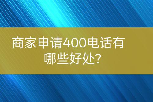 商家申請(qǐng)400電話有哪些好處？