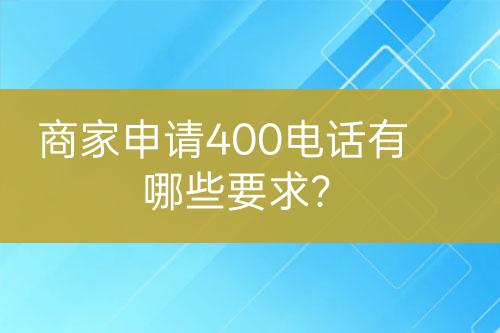 商家申請(qǐng)400電話有哪些要求？