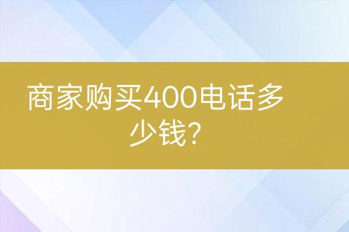 商家購(gòu)買(mǎi)400電話多少錢(qián)？