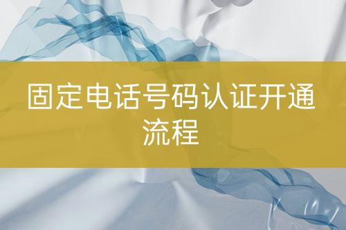 固定電話號碼認證開通流程
