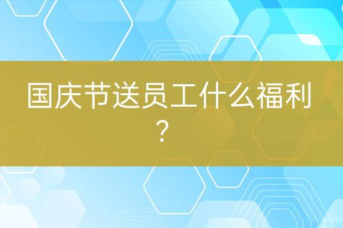 國慶節(jié)送員工什么福利？