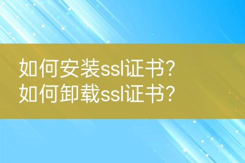 如何安裝ssl證書？如何卸載ssl證書？