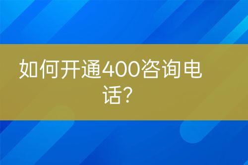 如何開通400咨詢電話？