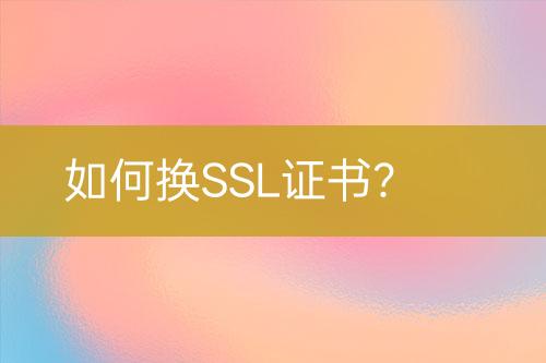 如何換SSL證書(shū)？
