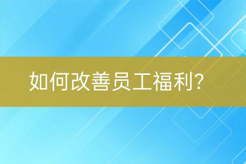 如何改善員工福利？
