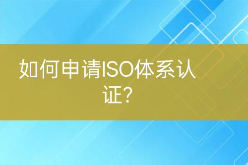 如何申請(qǐng)ISO體系認(rèn)證？