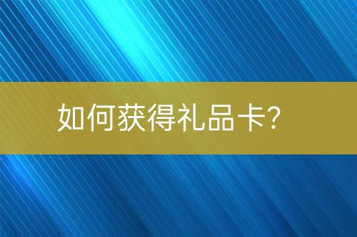 如何獲得禮品卡？
