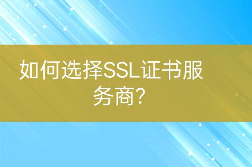 如何選擇SSL證書(shū)服務(wù)商？