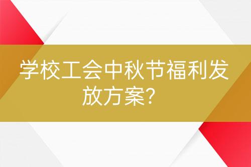 學(xué)校工會中秋節(jié)福利發(fā)放方案？