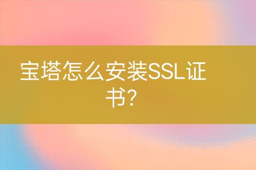 寶塔怎么安裝SSL證書？