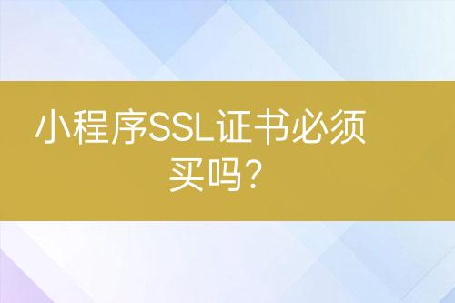 小程序SSL證書必須買嗎？