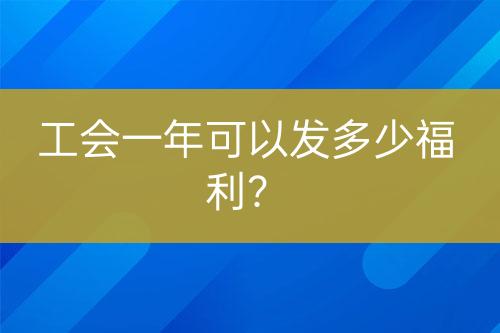 工會(huì)一年可以發(fā)多少福利？