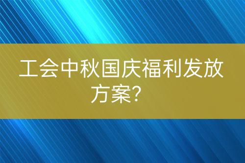 工會中秋國慶福利發(fā)放方案？