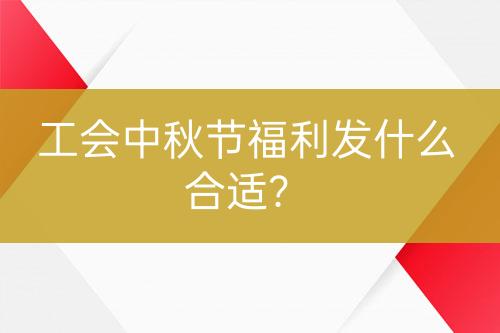 工會中秋節(jié)福利發(fā)什么合適？