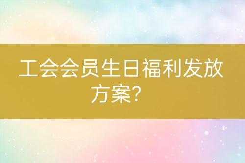 工會會員生日福利發(fā)放方案？