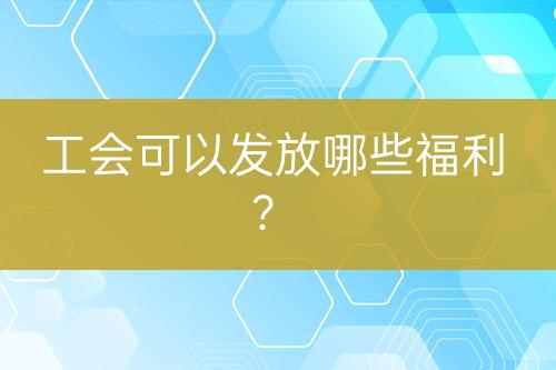 工會可以發(fā)放哪些福利？