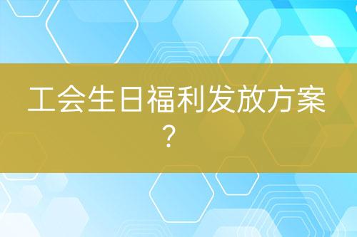 工會生日福利發(fā)放方案？