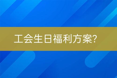 工會(huì)生日福利方案？