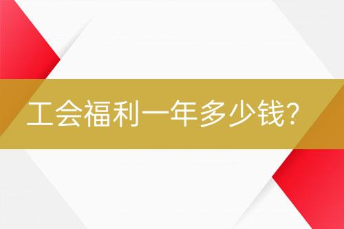 工會福利一年多少錢？