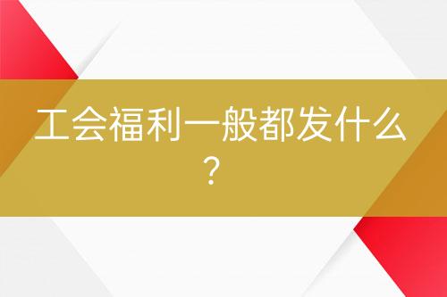 工會(huì)福利一般都發(fā)什么？