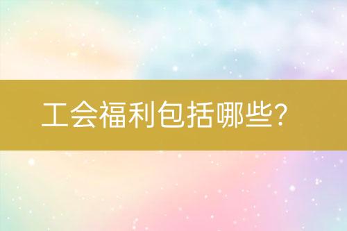 工會(huì)福利包括哪些？