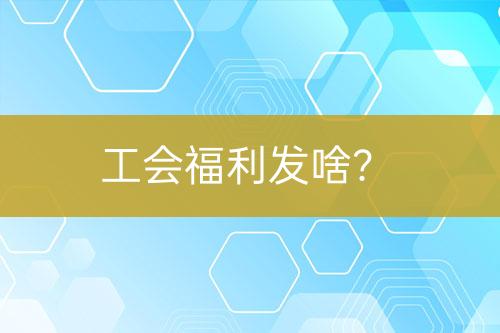 工會福利發(fā)啥？