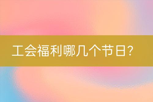 工會(huì)福利哪幾個(gè)節(jié)日？