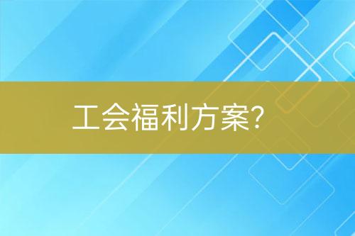 工會(huì)福利方案？