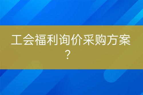工會福利詢價采購方案？