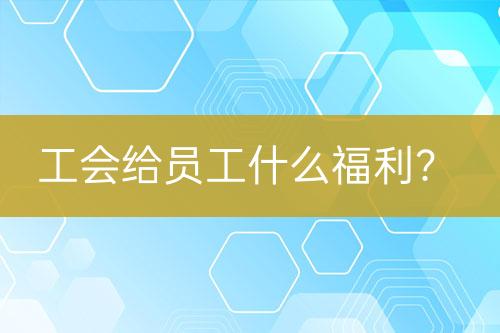 工會(huì)給員工什么福利？